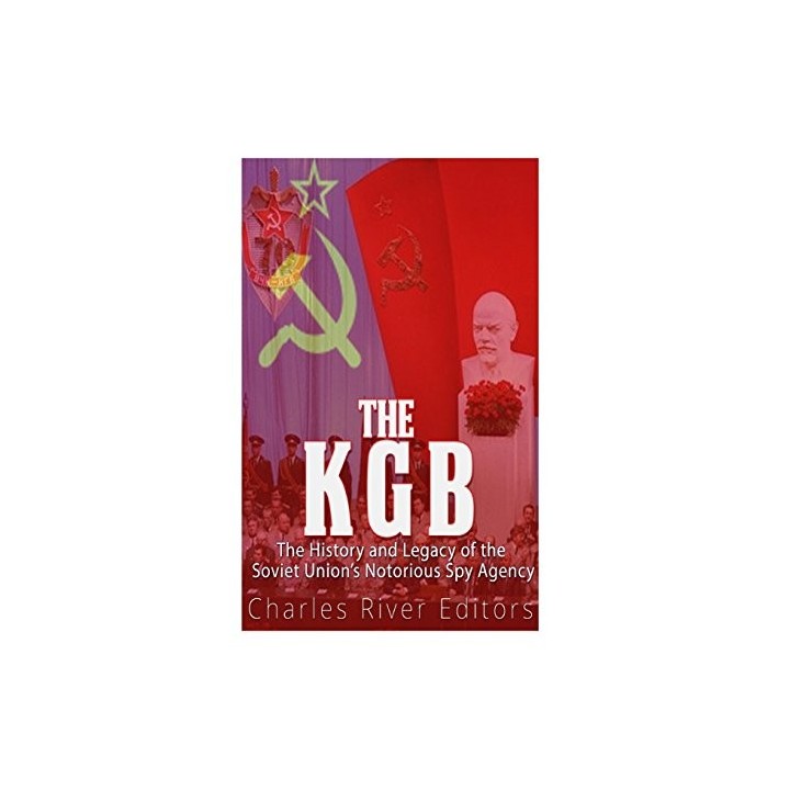 The KGB: The History and Legacy of the Soviet Union's Notorious Spcy Agency.